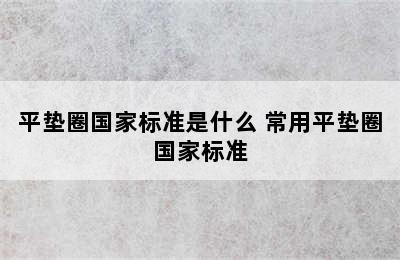 平垫圈国家标准是什么 常用平垫圈国家标准